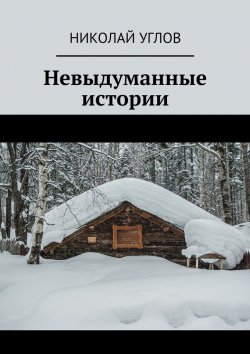 Книга "Невыдуманные истории" – Николай Углов