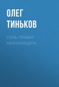 СЕМЬ ПРАВИЛ МИЛЛИАРДЕРА (Олег Тиньков, ОЛЕГ ТИНЬКОВ, 2018)