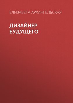 Книга "Дизайнер будущего" {РБК выпуск 09-2017} – Елизавета Архангельская, 2017