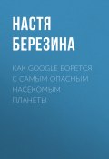 Книга "Как Google борется с самым опасным насекомым планеты" (Настя Березина, 2017)