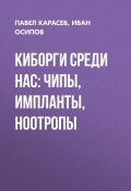 Книга "Киборги среди нас: чипы, импланты, ноотропы" (Павел Карасев, Иван Осипов, 2017)