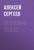 $100 млн на проезд (Алексей Сергеев, 2017)