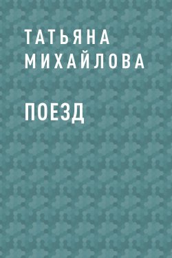 Книга "Поезд" – Татьяна Михайлова