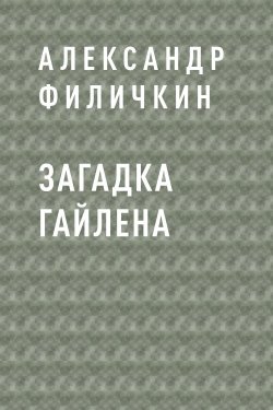 Книга "Загадка Гайлена" {Eksmo Digital. Фантастика и Фэнтези} – Александр Филичкин