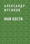 Книга "Мои кости" (Александр Мугинов)