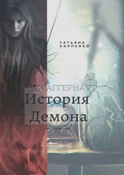 Книга "Джаггернаут. Книга первая. История демона" – Татьяна Карпенко