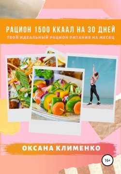 Книга "Рацион 1500 ккал на 30 дней: Твой идеальный рацион питания на месяц" – Оксана Клименко, 2020