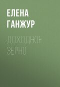 Книга "ДОХОДНОЕ ЗЕРНО" (ЕЛЕНА ГАНЖУР, 2017)
