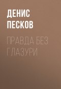 Книга "Правда без глазури" (ДЕНИС ПЕСКОВ, ДЕНИС ПЕСКОВ, 2017)