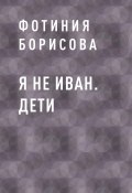 Книга "Я не Иван. Дети" (Фотиния Борисова)
