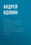 Книга "Хабиб НУРМАГОМЕДОВ: Какой из меня президент Дагестана, я всю жизнь провел на ринге" (Андрей ВДОВИН, 2020)