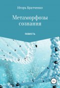 Метаморфозы сознания (Игорь Братченко, 2018)