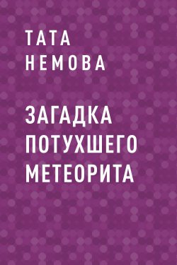 Книга "Загадка потухшего метеорита" {Eksmo Digital. Приключения} – Тата Немова