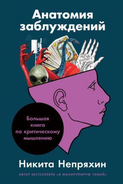 Книга "Анатомия заблуждений: Большая книга по критическому мышлению" – Никита Непряхин, 2020