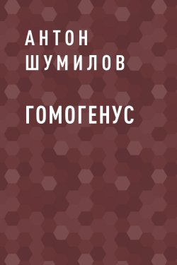 Книга "Гомогенус" – Антон Шумилов, Антон Шумилов, Антон Шумилов