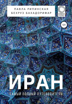 Книга "Иран. Самый полный путеводитель" – Павла Рипинская, Бехруз Бахадорифар, 2020
