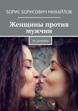 Книга "Женщины против мужчин. Лесбиянки. Из журналистских блокнотов" – Борис Михайлов, Борис Михайлов