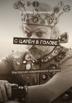 Книга "С царём в голове. Мастерская современного каприза" – Леонид Вариченко