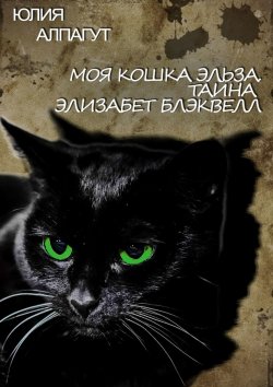 Книга "Моя кошка Эльза. Тайна Элизабет Блэквелл" – Юлия Алпагут