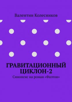 Книга "Гравитационный циклон-2. Синопсис на роман «Фаэтон»" – Валентин Колесников