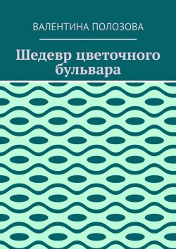 Книга "Шедевр цветочного бульвара" – Валентина Полозова