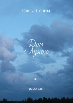 Книга "Дом с Луною. Рассказы" – Ольга Сеним