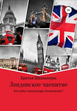 Книга "Лондонское чаепитие. Кто убил Александра Литвиненко?" – Братья Швальнеры, 2020