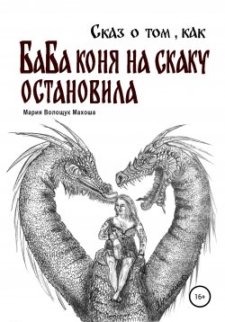 Книга "Сказ о том, как баба коня на скаку остановила" – Мария Махоша, Мария Волощук Махоша, 2020