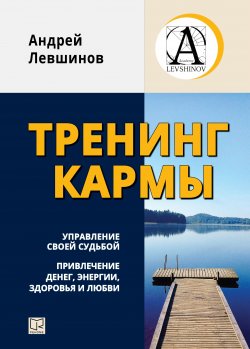 Книга "Тренинг кармы. Управление своей судьбой, привлечение денег, энергии, здоровья и любви" – Андрей Левшинов, 2016