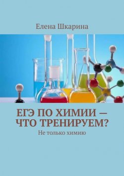 Книга "ЕГЭ по химии – что тренируем? Не только химию" – Елена Шкарина