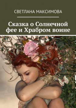 Книга "Сказка о Солнечной фее и Храбром воине" – Светлана Максимова