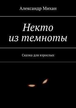 Книга "Некто из темноты. Сказка для взрослых" – Александр Михан