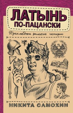 Книга "Латынь по-пацански. Прохладные римские истории" {Научпоп Рунета} – Никита Самохин, 2020