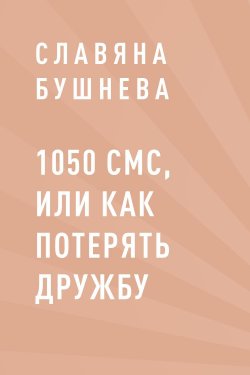 Книга "1050 СМС, или как потерять Дружбу" – Славяна Бушнева