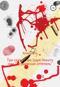 Книга "Три сказки про царя Никиту… или «Хрущёвская оттепель»" – Анатолий Кольцов, 2020