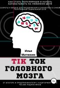 TikTok головного мозга. Секреты и фишки для продвижения и заработка в самой популярной социальной сети (Илья Матюхин, Илья Матюхин, Аполлон Божественный, 2020)