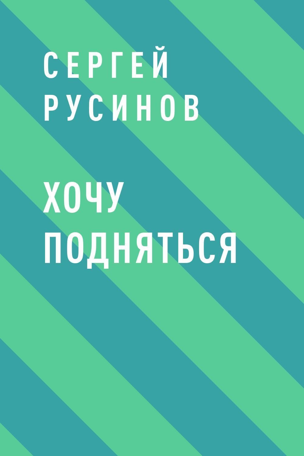 Хочу подняться. Хочу обложка. Русинов Сергей поднимайся ближе.