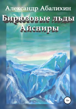 Книга "Бирюзовые льды Айсниры" – Александр Абалихин, Александр Абалихин, 2015
