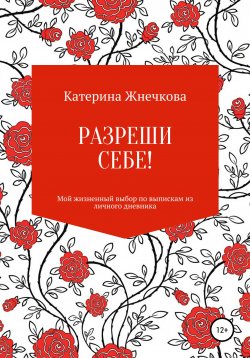 Книга "Разреши себе! Мой жизненный выбор пути по выпискам из личного дневника" – Катерина Жнечкова, 2020