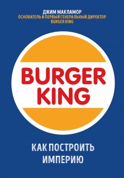 Книга "Burger King. Как построить империю" {Top Business Awards} – Джим МакЛамор, 2020
