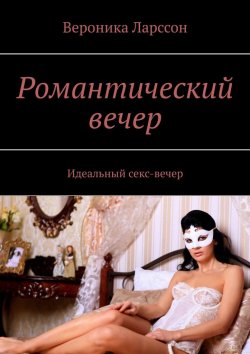 Книга "Романтический вечер. Идеальный секс-вечер" – Вероника Ларссон