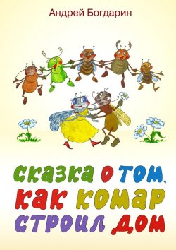 Книга "Сказка о том, как комар строил дом" – Андрей Богдарин