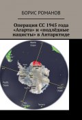 Операция СС 1945 года «Агарта» и «подлёдные нацисты» в Антарктиде (Борис Романов)