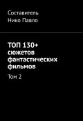 ТОП 130+ сюжетов фантастических фильмов. Том 2 (Нико Павло)