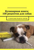 Кулинарная книга: 100 рецептов для собак. +3 бонусных рецепта тортов (Вячеслав Зайцев)