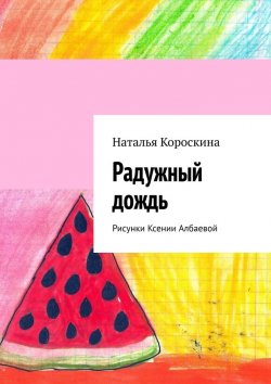Книга "Радужный дождь. Рисунки Ксении Албаевой" – Наталья Короскина