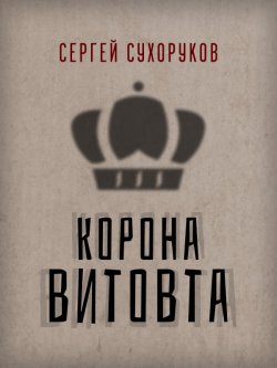 Книга "Корона Витовта" – Сергей Сухоруков, 2020
