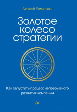 Книга "Золотое колесо стратегии. Как запустить процесс непрерывного развития компании" – Алексей Романенко, 2021