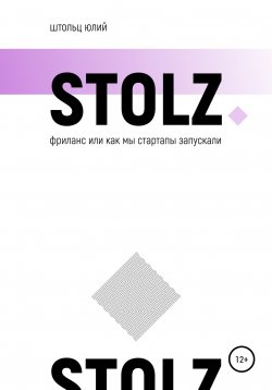 Книга "STOLZ фриланс, или Как мы стартапы запускали" {STOLZ} – Юлий Штольц, 2020