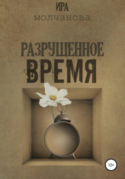 Книга "Разрушенное время" – Ирина Сергеевна Молчанова, 2020